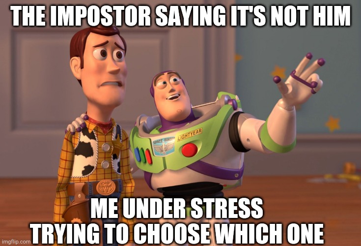 X, X Everywhere | THE IMPOSTOR SAYING IT'S NOT HIM; ME UNDER STRESS TRYING TO CHOOSE WHICH ONE | image tagged in memes,x x everywhere | made w/ Imgflip meme maker