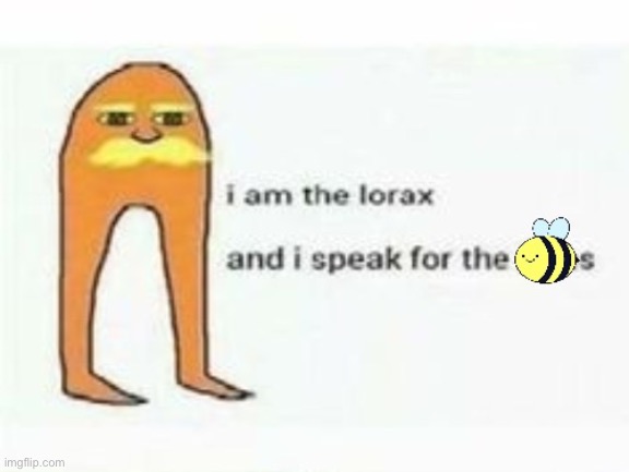 I am the Lorax and I speak for the bees | image tagged in i am the lorax and i speak for the bees | made w/ Imgflip meme maker