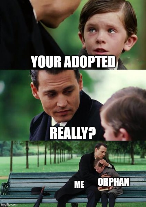 wholesome meme :D | YOUR ADOPTED; REALLY? ORPHAN; ME | image tagged in memes,finding neverland | made w/ Imgflip meme maker