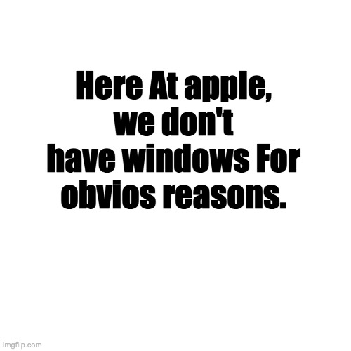 iWindow | Here At apple, we don't have windows For obvios reasons. | image tagged in memes,blank transparent square | made w/ Imgflip meme maker