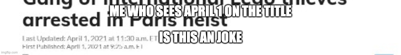 ME WHO SEES APRIL 1 ON THE TITLE IS THIS AN JOKE | made w/ Imgflip meme maker