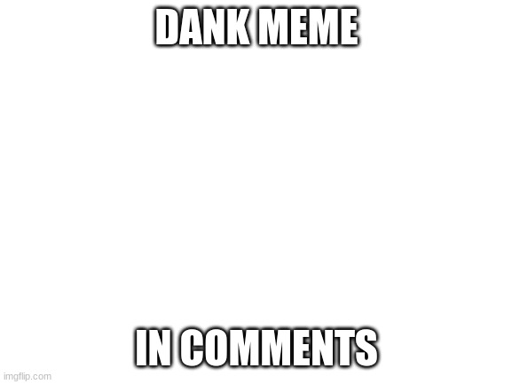 Blank White Template | DANK MEME; IN COMMENTS | image tagged in blank white template,msmg,memes | made w/ Imgflip meme maker