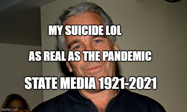 Jeffrey Epstein | MY SUICIDE LOL                             AS REAL AS THE PANDEMIC; STATE MEDIA 1921-2021 | image tagged in jeffrey epstein | made w/ Imgflip meme maker