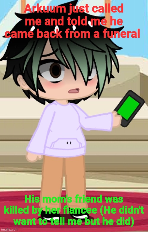 And I tell you, I felt my heart crack | Arkuum just called me and told me he came back from a funeral; His mom's friend was killed by her fiancee (He didn't want to tell me but he did) | made w/ Imgflip meme maker