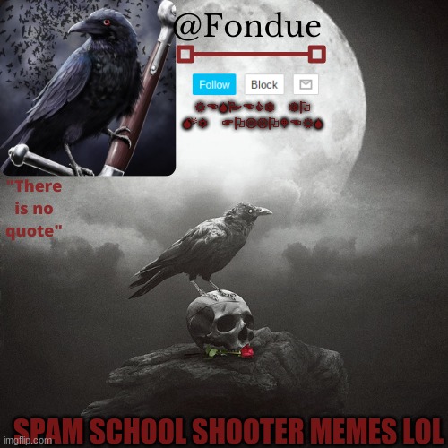 Fondue Crow temp | SPAM SCHOOL SHOOTER MEMES LOL | image tagged in fondue crow temp | made w/ Imgflip meme maker