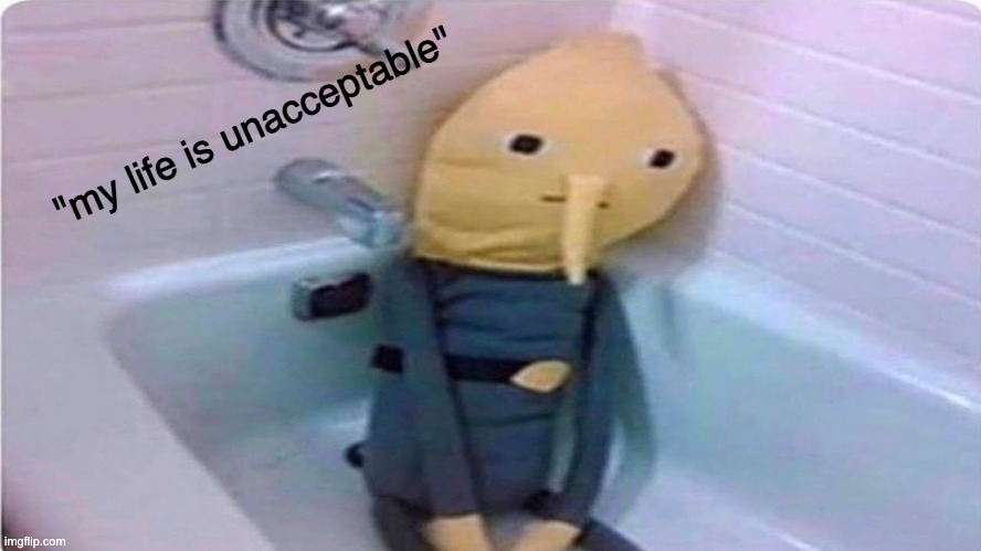 "my life is unacceptable" | made w/ Imgflip meme maker