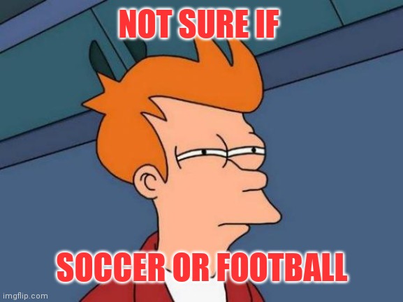 ...Which one is it? | NOT SURE IF; SOCCER OR FOOTBALL | image tagged in memes,futurama fry | made w/ Imgflip meme maker