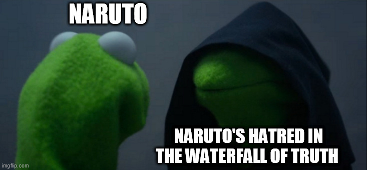 Naruto's true self | NARUTO; NARUTO'S HATRED IN THE WATERFALL OF TRUTH | image tagged in memes,evil kermit,naruto shippuden,naruto,naruto joke,real naruto fans will get this | made w/ Imgflip meme maker
