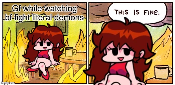 Yet another fnf meme | Gf while watching bf fight literal demons | image tagged in memes,this is fine,friday night funkin,girlfriend | made w/ Imgflip meme maker