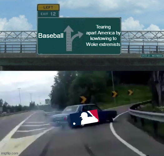 Left Exit 12 Off Ramp Meme | Baseball; Tearing apart America by kowtowing to Woke extremists | image tagged in memes,left exit 12 off ramp | made w/ Imgflip meme maker