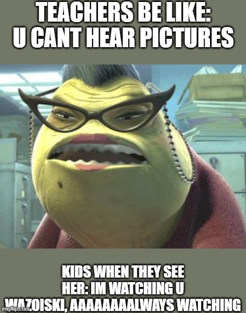 cant u just hear the voice now?? | TEACHERS BE LIKE: U CANT HEAR PICTURES KIDS WHEN THEY SEE HER: IM WATCHING U WAZOISKI, AAAAAAAALWAYS WATCHING | image tagged in roz always watching | made w/ Imgflip meme maker