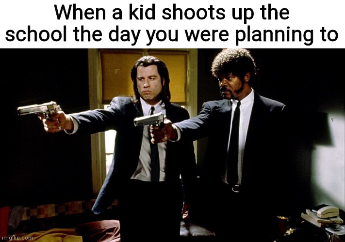 two gun pulp fiction | When a kid shoots up the school the day you were planning to | image tagged in two gun pulp fiction | made w/ Imgflip meme maker