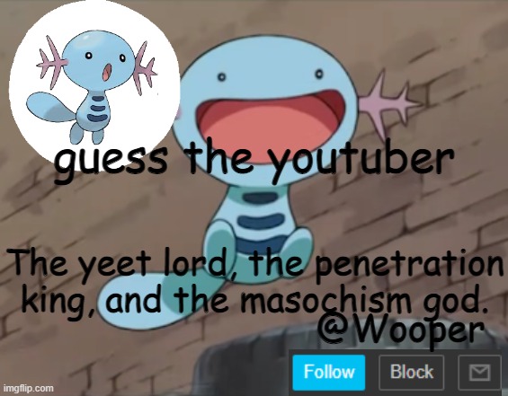 e | guess the youtuber; The yeet lord, the penetration king, and the masochism god. | image tagged in wooper template | made w/ Imgflip meme maker