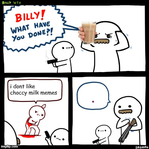 milky | i dont like choccy milk memes; . | image tagged in billy what have you done | made w/ Imgflip meme maker