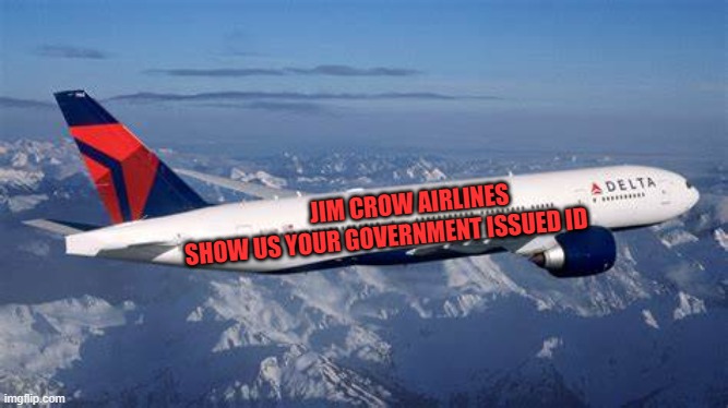 yep | JIM CROW AIRLINES; SHOW US YOUR GOVERNMENT ISSUED ID | image tagged in democrats,hierocracy | made w/ Imgflip meme maker