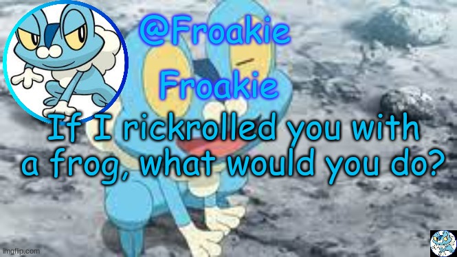 No lying | If I rickrolled you with a frog, what would you do? | image tagged in froakie template,msmg,memes | made w/ Imgflip meme maker