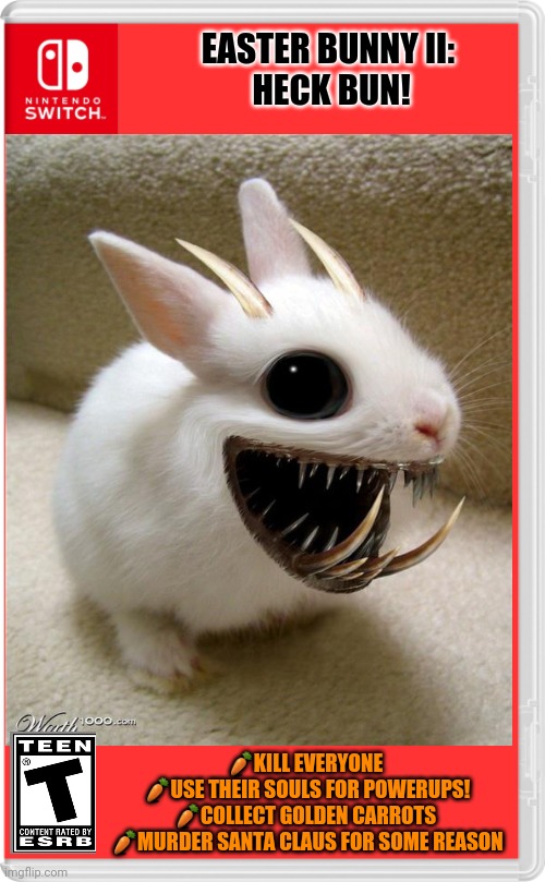 Best new switch game! | EASTER BUNNY II: 
HECK BUN! ?KILL EVERYONE 
?USE THEIR SOULS FOR POWERUPS!
?COLLECT GOLDEN CARROTS 
?MURDER SANTA CLAUS FOR SOME REASON | image tagged in easter bunny,happy easter,fake,nintendo switch,video games | made w/ Imgflip meme maker