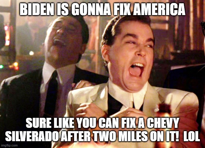 Good Fellas Hilarious | BIDEN IS GONNA FIX AMERICA; SURE LIKE YOU CAN FIX A CHEVY SILVERADO AFTER TWO MILES ON IT!  LOL | image tagged in memes,good fellas hilarious | made w/ Imgflip meme maker