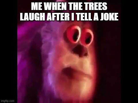 Vietnamese in the trees |  ME WHEN THE TREES LAUGH AFTER I TELL A JOKE | image tagged in sully groan | made w/ Imgflip meme maker