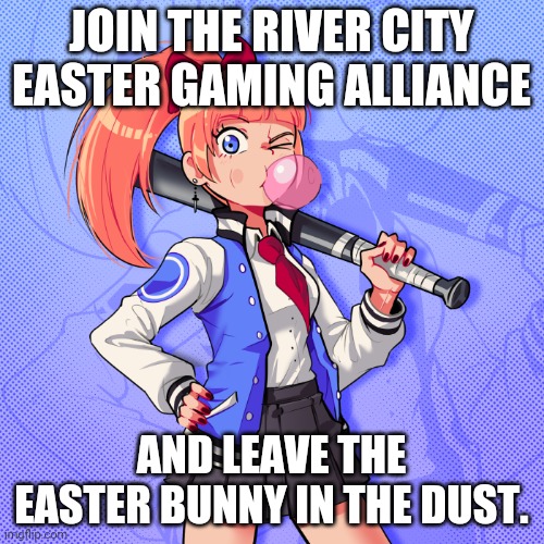 Join the River City Easter Gaming Alliance and leave the Easter Bunny in the dust. | JOIN THE RIVER CITY EASTER GAMING ALLIANCE; AND LEAVE THE EASTER BUNNY IN THE DUST. | image tagged in kyoko - river city girls,easter,gaming,easter bunny,tournament,baseball bat | made w/ Imgflip meme maker