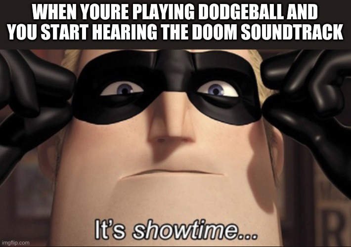 It's showtime | WHEN YOURE PLAYING DODGEBALL AND YOU START HEARING THE DOOM SOUNDTRACK | image tagged in it's showtime | made w/ Imgflip meme maker