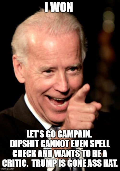 Smilin Biden Meme | I WON LET'S GO CAMPAIN.  DIPSHIT CANNOT EVEN SPELL CHECK AND WANTS TO BE A CRITIC.  TRUMP IS GONE ASS HAT. | image tagged in memes,smilin biden | made w/ Imgflip meme maker