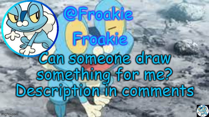 Froakie Template | Can someone draw something for me?
Description in comments | image tagged in froakie template,msmg,memes | made w/ Imgflip meme maker