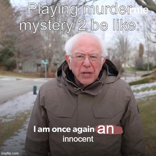 Bernie I Am Once Again Asking For Your Support | Playing murder mystery 2 be like:; an; innocent | image tagged in memes,bernie i am once again asking for your support | made w/ Imgflip meme maker