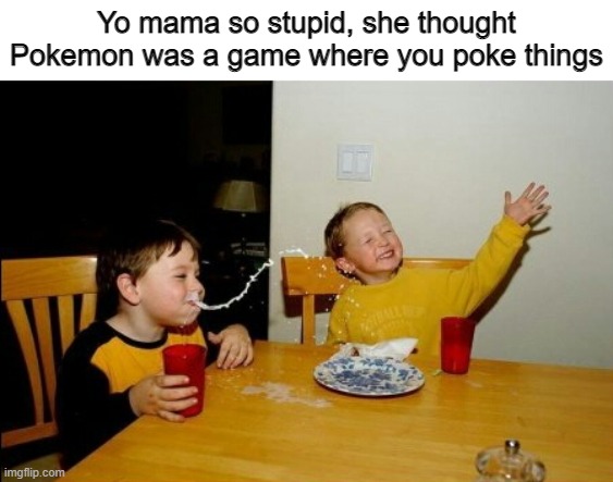 Gotta Poke 'Em All! | Yo mama so stupid, she thought Pokemon was a game where you poke things | image tagged in memes,yo mamas so fat,funny,gaming,pokemon,stop reading the tags | made w/ Imgflip meme maker