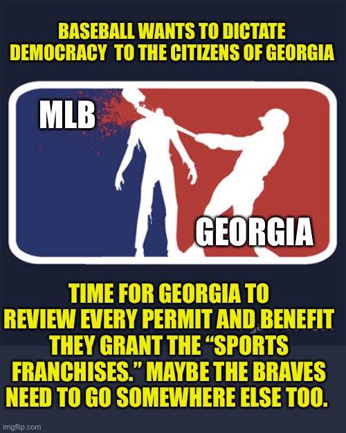 Screw MLB and Chinese Woke Coke, and Delta | BASEBALL WANTS TO DICTATE DEMOCRACY  TO THE CITIZENS OF GEORGIA; MLB; GEORGIA; TIME FOR GEORGIA TO REVIEW EVERY PERMIT AND BENEFIT THEY GRANT THE “SPORTS FRANCHISES.” MAYBE THE BRAVES NEED TO GO SOMEWHERE ELSE TOO. | image tagged in mlb zombie,boycott,woke,jokes,leftists | made w/ Imgflip meme maker