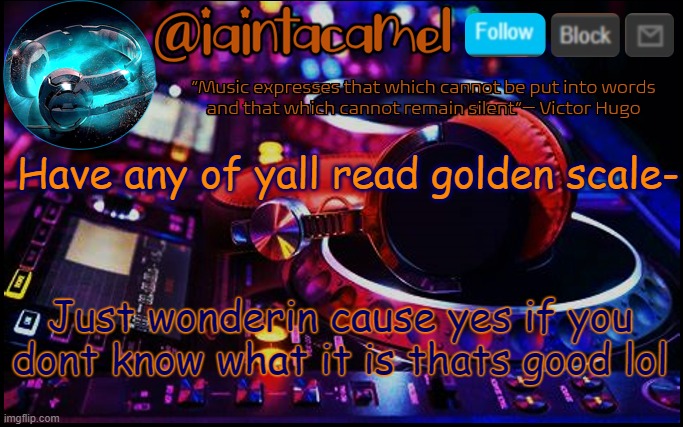 iaintacamel | Have any of yall read golden scale-; Just wonderin cause yes if you dont know what it is thats good lol | image tagged in iaintacamel | made w/ Imgflip meme maker