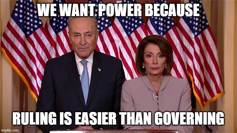 Pelosi and Schumer | WE WANT POWER BECAUSE; RULING IS EASIER THAN GOVERNING | image tagged in pelosi and schumer | made w/ Imgflip meme maker