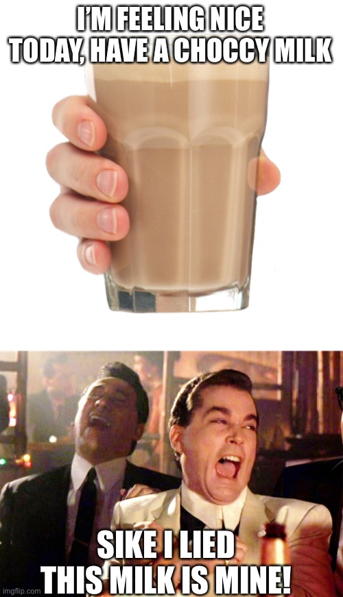 I’M FEELING NICE TODAY, HAVE A CHOCCY MILK; SIKE I LIED THIS MILK IS MINE! | image tagged in choccy milk,memes,good fellas hilarious,sike i lied | made w/ Imgflip meme maker