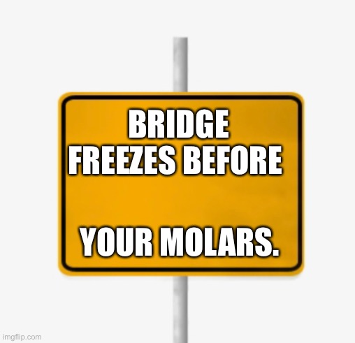 Bridge freezes | BRIDGE FREEZES BEFORE; YOUR MOLARS. | image tagged in funny memes | made w/ Imgflip meme maker