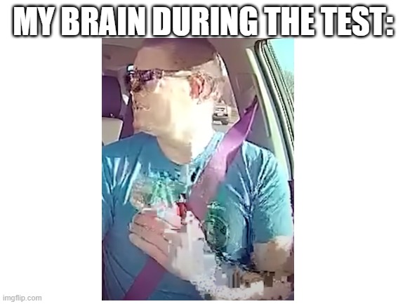 #relatable | MY BRAIN DURING THE TEST: | image tagged in blank white template,glitch,softwaregore | made w/ Imgflip meme maker