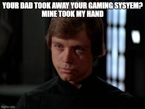 Luke Skywalker | YOUR DAD TOOK AWAY YOUR GAMING SYSYEM?
MINE TOOK MY HAND | image tagged in luke skywalker | made w/ Imgflip meme maker