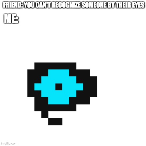 sans eye | FRIEND: YOU CAN'T RECOGNIZE SOMEONE BY THEIR EYES; ME: | image tagged in sans,undertale,gaming | made w/ Imgflip meme maker
