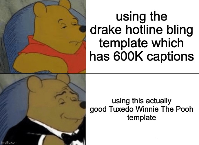Tuxedo Winnie The Pooh Meme | using the drake hotline bling template which has 600K captions using this actually good Tuxedo Winnie The Pooh
template | image tagged in memes,tuxedo winnie the pooh | made w/ Imgflip meme maker