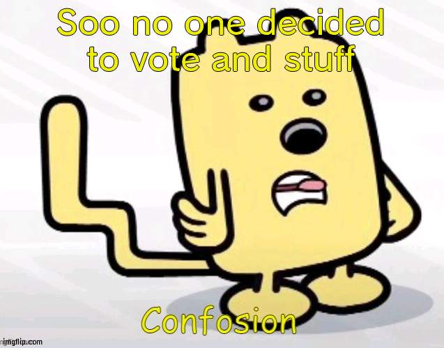 Well if this is the case then I pick myself for nomination as we reached deadline | Soo no one decided to vote and stuff | image tagged in wubbzy confosion,nomination | made w/ Imgflip meme maker