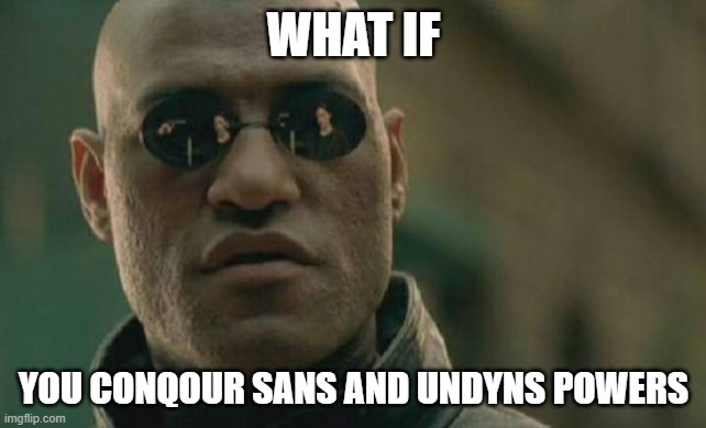 yeah and can you use them | WHAT IF; YOU CONQOUR SANS AND UNDYNS POWERS | image tagged in memes,matrix morpheus | made w/ Imgflip meme maker
