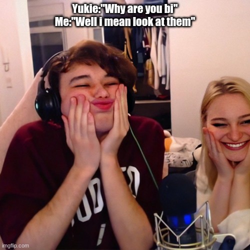 Yukie:"Why are you bi"
Me:"Well i mean look at them" | made w/ Imgflip meme maker