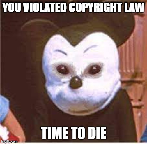 cursed micky | YOU VIOLATED COPYRIGHT LAW; TIME TO DIE | image tagged in cursed image | made w/ Imgflip meme maker