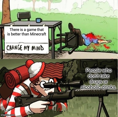 You guys will never change my mind | There is a game that is better than Minecraft; People who don't take drugs or alcoholic drinks. | image tagged in waldo shoots the change my mind guy | made w/ Imgflip meme maker