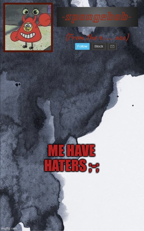 Sponge e...... temp | ME HAVE HATERS ;-; | image tagged in sponge e temp | made w/ Imgflip meme maker