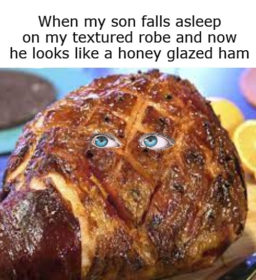 When my son falls asleep on my textured robe and now he looks like a honey glazed ham | image tagged in ham | made w/ Imgflip meme maker