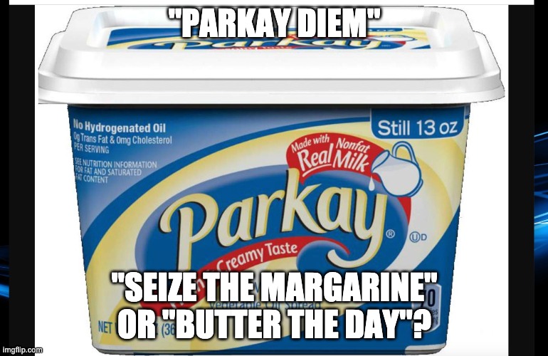 Parkay | "PARKAY DIEM"; "SEIZE THE MARGARINE" OR "BUTTER THE DAY"? | image tagged in butter,margarine,seize the day | made w/ Imgflip meme maker