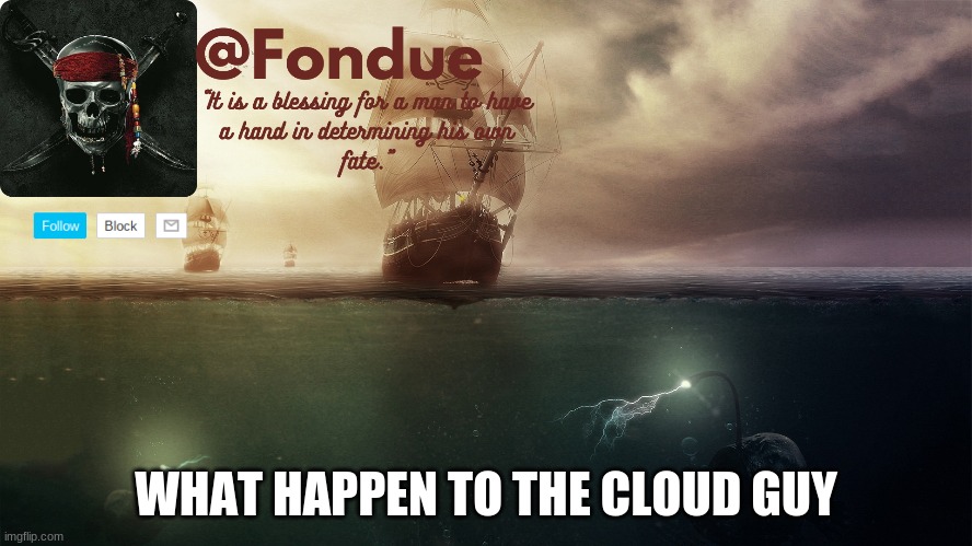 he just up and left? | WHAT HAPPEN TO THE CLOUD GUY | image tagged in at sea template-fondue | made w/ Imgflip meme maker