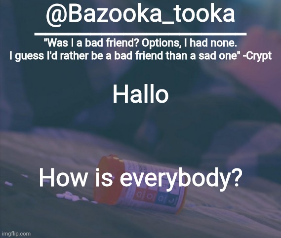 Bazooka's Bad Friend Crypt Template | Hallo; How is everybody? | image tagged in bazooka's bad friend crypt template | made w/ Imgflip meme maker