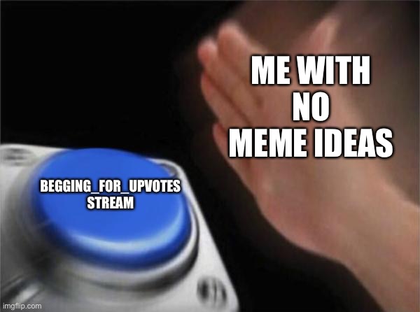 Blank Nut Button | ME WITH NO MEME IDEAS; BEGGING_FOR_UPVOTES STREAM | image tagged in memes,blank nut button | made w/ Imgflip meme maker