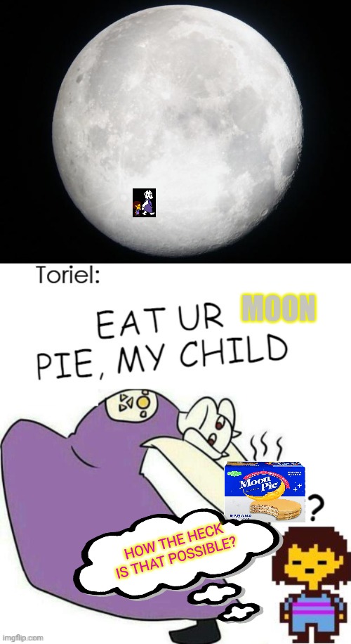 Toriel vists the moon | MOON; HOW THE HECK IS THAT POSSIBLE? | image tagged in full moon,toriel,pie,undertale,eat your pie | made w/ Imgflip meme maker